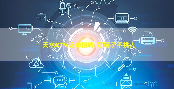 天水KTV近期招聘-好场子不挑人